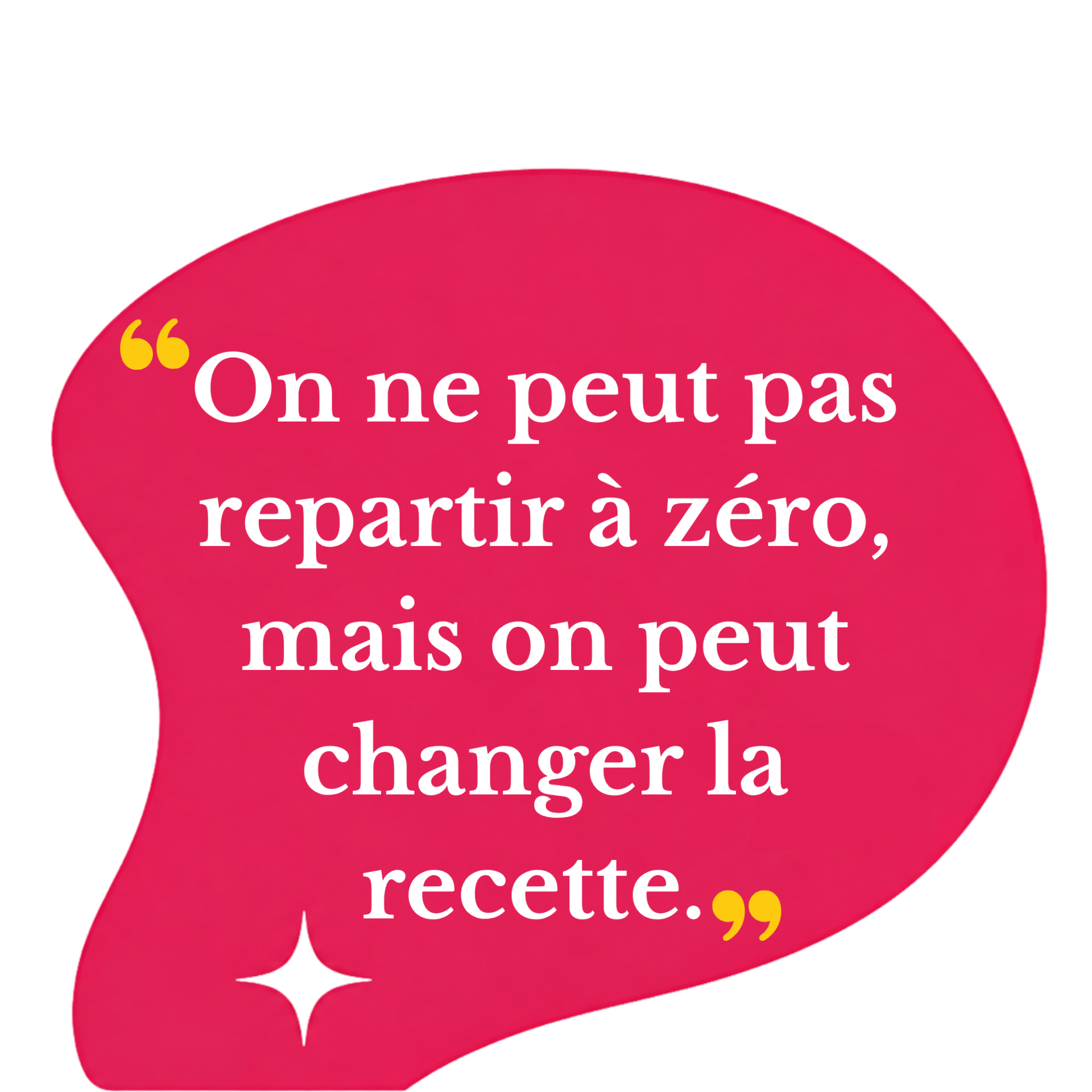 On ne peut pas repartir à zéro, mais on peut changer de recette.